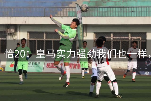 恰20：皇马实力强劲我们也一样，希望发扬上周末永不言弃的精神